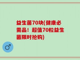 益生菌70块(健康必需品！超值70粒益生菌限时抢购)