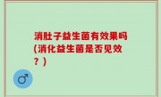 消肚子益生菌有效果吗(消化益生菌是否见效？)
