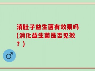 消肚子益生菌有效果吗(消化益生菌是否见效？)