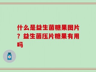 什么是益生菌糖果图片？益生菌压片糖果有用吗