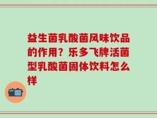 益生菌乳酸菌风味饮品的作用？乐多飞牌活菌型乳酸菌固体饮料怎么样