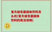 复方益生菌固体饮料怎么吃(复方益生菌固体饮料的用法说明)