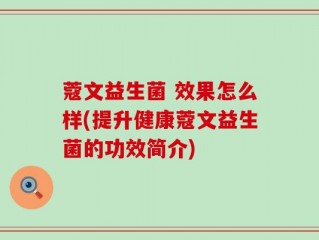 蔻文益生菌 效果怎么样(提升健康蔻文益生菌的功效简介)