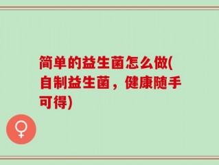 简单的益生菌怎么做(自制益生菌，健康随手可得)