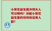 小葵花益生菌冲剂大人可以喝吗？详解小葵花益生菌的功效和适用人群？