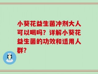 小葵花益生菌冲剂大人可以喝吗？详解小葵花益生菌的功效和适用人群？