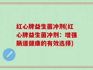 红心牌益生菌冲剂(红心牌益生菌冲剂：增强肠道健康的有效选择)