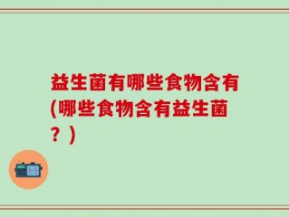 益生菌有哪些食物含有(哪些食物含有益生菌？)
