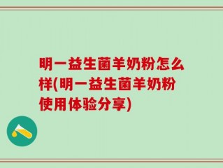 明一益生菌羊奶粉怎么样(明一益生菌羊奶粉使用体验分享)