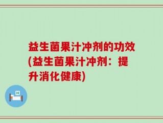 益生菌果汁冲剂的功效(益生菌果汁冲剂：提升消化健康)