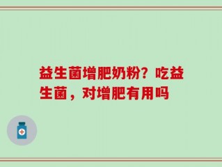 益生菌增肥奶粉？吃益生菌，对增肥有用吗