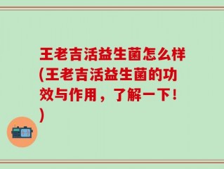 王老吉活益生菌怎么样(王老吉活益生菌的功效与作用，了解一下！)