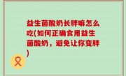 益生菌酸奶长胖嘛怎么吃(如何正确食用益生菌酸奶，避免让你变胖)