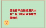 益生菌产品拍摄道具大全？坐飞机可以带益生菌粉吗