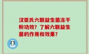 汉臣氏六联益生菌冻干粉功效？了解六联益生菌的作用和效果？