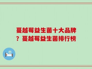 蔓越莓益生菌十大品牌？蔓越莓益生菌排行榜