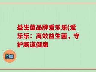 益生菌品牌爱乐乐(爱乐乐：高效益生菌，守护肠道健康