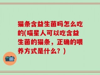猫条含益生菌吗怎么吃的(喵星人可以吃含益生菌的猫条，正确的喂养方式是什么？)
