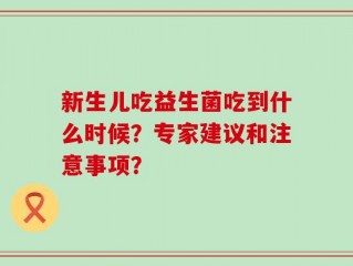 新生儿吃益生菌吃到什么时候？专家建议和注意事项？