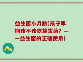 益生菌小月龄(孩子早期该不该吃益生菌？——益生菌的正确使用)