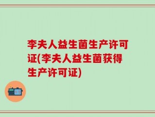 李夫人益生菌生产许可证(李夫人益生菌获得生产许可证)