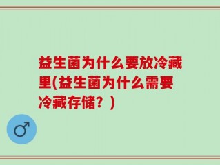 益生菌为什么要放冷藏里(益生菌为什么需要冷藏存储？)