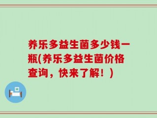 养乐多益生菌多少钱一瓶(养乐多益生菌价格查询，快来了解！)