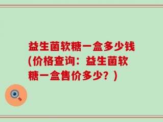 益生菌软糖一盒多少钱(价格查询：益生菌软糖一盒售价多少？)