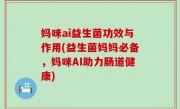 妈咪ai益生菌功效与作用(益生菌妈妈必备，妈咪AI助力肠道健康)