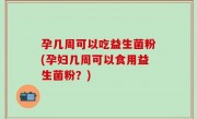 孕几周可以吃益生菌粉(孕妇几周可以食用益生菌粉？)