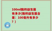 100ml酸奶益生菌有多少(酸奶益生菌含量：100毫升有多少？)