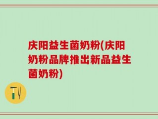 庆阳益生菌奶粉(庆阳奶粉品牌推出新品益生菌奶粉)