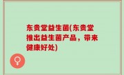 东贵堂益生菌(东贵堂推出益生菌产品，带来健康好处)