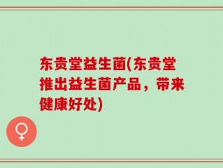 东贵堂益生菌(东贵堂推出益生菌产品，带来健康好处)