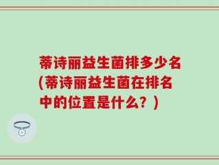 蒂诗丽益生菌排多少名(蒂诗丽益生菌在排名中的位置是什么？)
