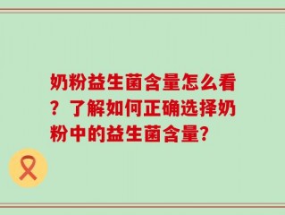 奶粉益生菌含量怎么看？了解如何正确选择奶粉中的益生菌含量？