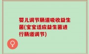 婴儿调节肠道吸收益生菌(宝宝适应益生菌进行肠道调节)