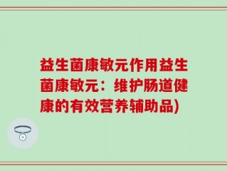 益生菌康敏元作用益生菌康敏元：维护肠道健康的有效营养辅助品)