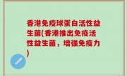 香港免疫球蛋白活性益生菌(香港推出免疫活性益生菌，增强免疫力)