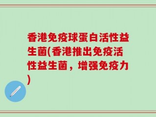 香港免疫球蛋白活性益生菌(香港推出免疫活性益生菌，增强免疫力)