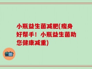 小瓶益生菌减肥(瘦身好帮手！小瓶益生菌助您健康减重)