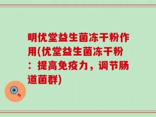 明优堂益生菌冻干粉作用(优堂益生菌冻干粉：提高免疫力，调节肠道菌群)
