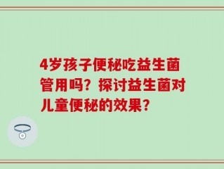 4岁孩子便秘吃益生菌管用吗？探讨益生菌对儿童便秘的效果？