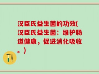 汉臣氏益生菌的功效(汉臣氏益生菌：维护肠道健康，促进消化吸收。)