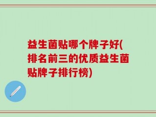 益生菌贴哪个牌子好(排名前三的优质益生菌贴牌子排行榜)