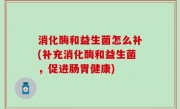 消化酶和益生菌怎么补(补充消化酶和益生菌，促进肠胃健康)