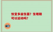 悦宜多益生菌？生理期可以运动吗？