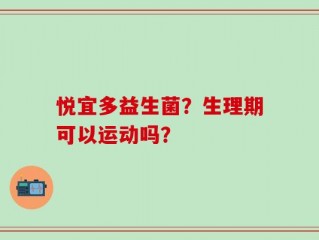悦宜多益生菌？生理期可以运动吗？