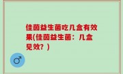 佳茵益生菌吃几盒有效果(佳茵益生菌：几盒见效？)