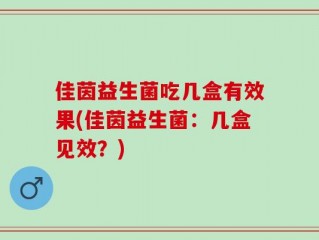 佳茵益生菌吃几盒有效果(佳茵益生菌：几盒见效？)